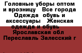 Головные уборы оптом и врозницу - Все города Одежда, обувь и аксессуары » Женская одежда и обувь   . Ярославская обл.,Переславль-Залесский г.